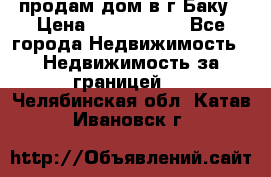 продам дом в г.Баку › Цена ­ 5 500 000 - Все города Недвижимость » Недвижимость за границей   . Челябинская обл.,Катав-Ивановск г.